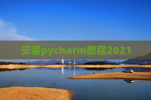 安装pycharm教程2021 安装pycharm教程2021